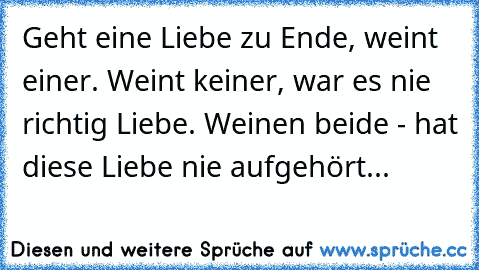 Geht eine Liebe zu Ende, weint einer. Weint keiner, war es nie richtig Liebe. Weinen beide - hat diese Liebe nie aufgehört...