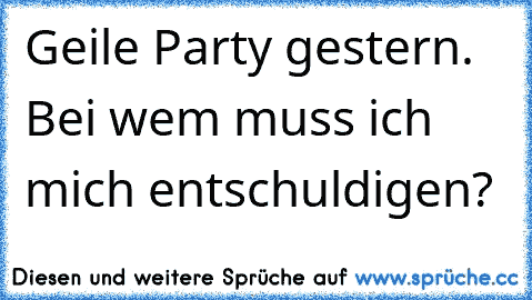 Geile Party gestern. Bei wem muss ich mich entschuldigen?