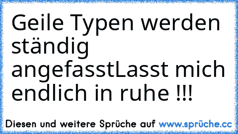 Geile Typen werden ständig angefasst
Lasst mich endlich in ruhe !!!