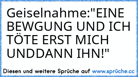 Geiselnahme:"EINE BEWGUNG UND ICH TÖTE ERST MICH UNDDANN IHN!"