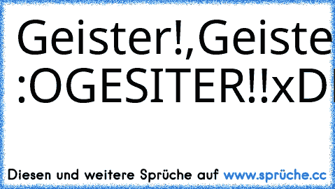 Geister!,Geister!,Geister!,Geister!,Geister!
Weißbrot :O
GESITER!!
xDD