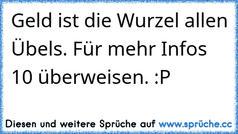 Geld ist die Wurzel allen Übels. Für mehr Infos 10€ überweisen. :P