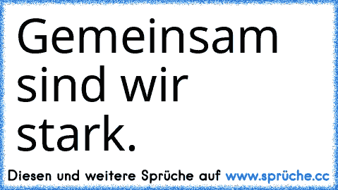 Gemeinsam sind wir stark.