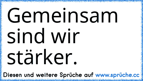 Gemeinsam sind wir stärker.