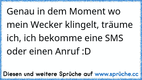 Genau in dem Moment wo mein Wecker klingelt, träume ich, ich bekomme eine SMS oder einen Anruf :D