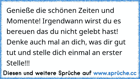 Genieße die schönen Zeiten und Momente! Irgendwann wirst du es bereuen das du nicht gelebt hast! Denke auch mal an dich, was dir gut tut und stelle dich einmal an erster Stelle!!!