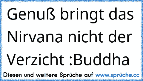 Genuß bringt das Nirvana nicht der Verzicht :Buddha