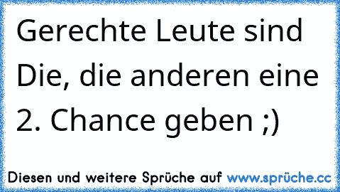 Gerechte Leute sind Die, die anderen eine 2. Chance geben ;)