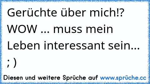 Gerüchte über mich!? WOW ... muss mein Leben interessant sein... ; )