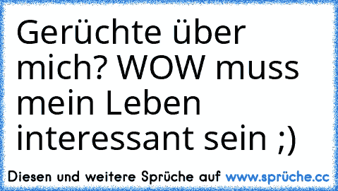 Gerüchte über mich? WOW muss mein Leben interessant sein ;)