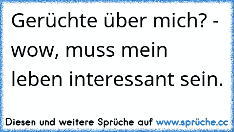 Gerüchte über mich? - wow, muss mein leben interessant sein.