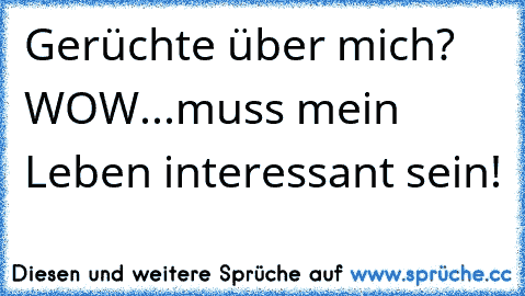 Gerüchte über mich? WOW...muss mein Leben interessant sein!