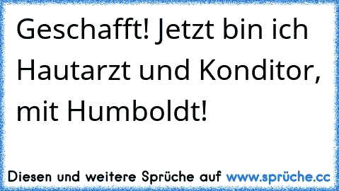 Geschafft! Jetzt bin ich Hautarzt und Konditor, mit Humboldt!