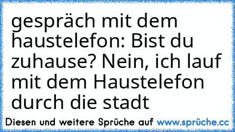 gespräch mit dem haustelefon: Bist du zuhause? Nein, ich lauf mit dem Haustelefon durch die stadt