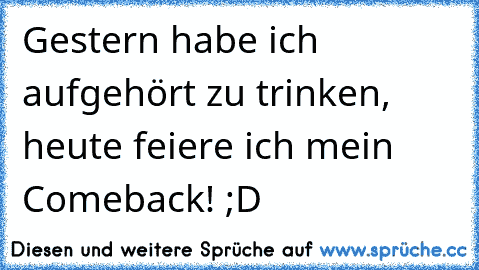 Gestern habe ich aufgehört zu trinken, heute feiere ich mein Comeback! ;D