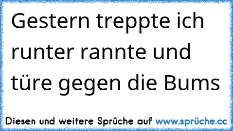 Gestern treppte ich runter rannte und türe gegen die Bums