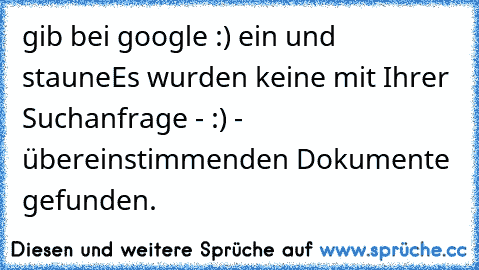 gib bei google :) ein und staune
Es wurden keine mit Ihrer Suchanfrage - :) - übereinstimmenden Dokumente gefunden.