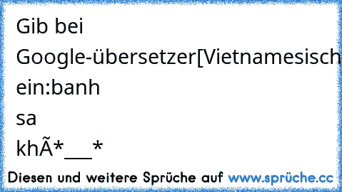 Gib bei Google-übersetzer
[Vietnamesisch]-[Deutsch] ein:
bánh sửa khô
*___*