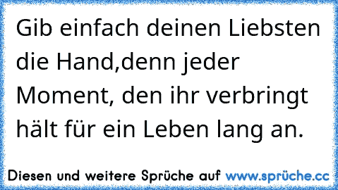 Gib einfach deinen Liebsten die Hand,
denn jeder Moment, den ihr verbringt hält für ein Leben lang an. ♥