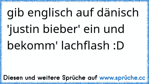 gib englisch auf dänisch 'justin bieber' ein und bekomm' lachflash :D