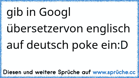 gib in Googl übersetzer
von englisch auf deutsch poke ein
:D