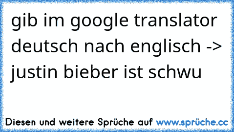 gib im google translator deutsch nach englisch -> justin bieber ist schwu 