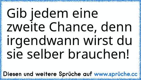 Gib jedem eine zweite Chance, denn irgendwann wirst du sie selber brauchen!