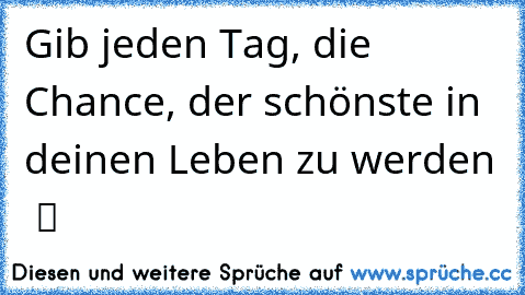 Gib jeden Tag, die Chance, der schönste in deinen Leben zu werden  ツ ♥