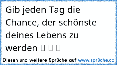 Gib jeden Tag die Chance, der schönste deines Lebens zu werden ツ ツ ツ