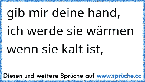 gib mir deine hand, ich werde sie wärmen wenn sie kalt ist,