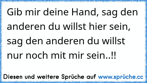 Gib mir deine Hand, sag den anderen du willst hier sein, sag den anderen du willst nur noch mit mir sein..!! ♥