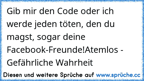 Gib mir den Code oder ich werde jeden töten, den du magst, sogar deine Facebook-Freunde!
Atemlos - Gefährliche Wahrheit