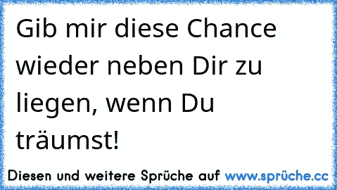 Gib mir diese Chance wieder neben Dir zu liegen, wenn Du träumst! ♥ ♥