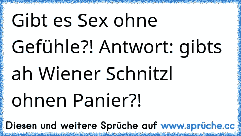 Gibt es Sex ohne Gefühle?! Antwort: gibts ah Wiener Schnitzl ohnen Panier?!