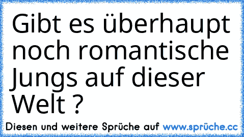 Gibt es überhaupt noch romantische Jungs auf dieser Welt ?