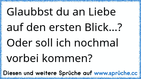 Glaubbst du an Liebe auf den ersten Blick...? Oder soll ich nochmal vorbei kommen?