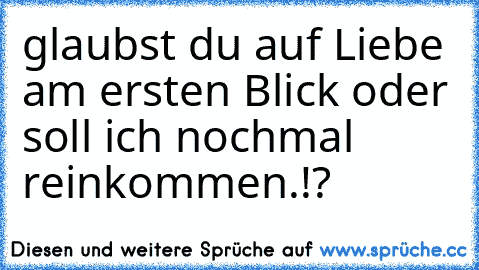 glaubst du auf Liebe am ersten Blick oder soll ich nochmal reinkommen.!?   ♥