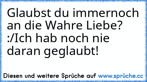 Glaubst du immernoch an die Wahre Liebe? :/
Ich hab noch nie daran geglaubt!