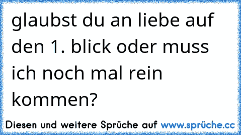 glaubst du an liebe auf den 1. blick oder muss ich noch mal rein kommen?