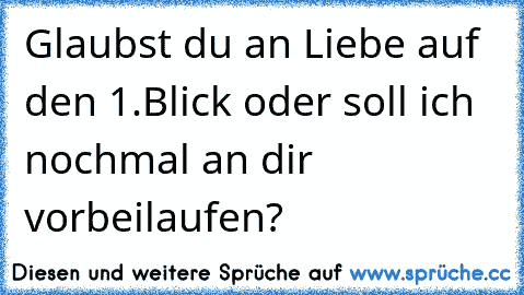 Glaubst du an Liebe auf den 1.Blick oder soll ich nochmal an dir vorbeilaufen?