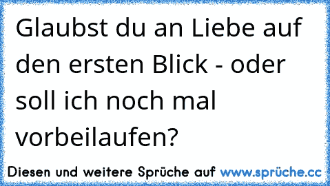 Glaubst du an Liebe auf den ersten Blick - oder soll ich noch mal vorbeilaufen?