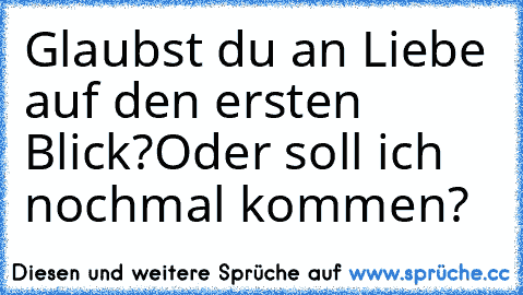 Glaubst du an Liebe auf den ersten Blick?
Oder soll ich nochmal kommen?