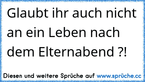 Glaubt ihr auch nicht an ein Leben nach dem Elternabend ?!