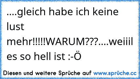 ....gleich habe ich keine lust mehr!!!!!
WARUM???
....weiiil es so hell ist :-Ö