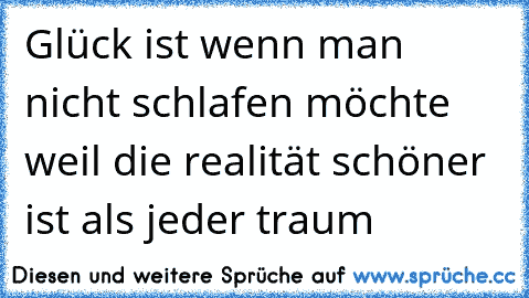 Glück ist wenn man nicht schlafen möchte weil die realität schöner ist als jeder traum