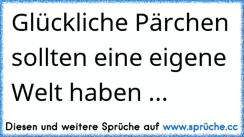 Glückliche Pärchen sollten eine eigene Welt haben ...