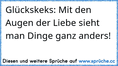 Glückskeks: Mit den Augen der Liebe sieht man Dinge ganz anders! 