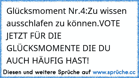 Glücksmoment Nr.4:
Zu wissen ausschlafen zu können.
VOTE JETZT FÜR DIE GLÜCKSMOMENTE DIE DU AUCH HÄUFIG HAST!