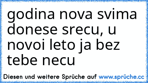 godina nova svima donese srecu, u novoi leto ja bez tebe necu 