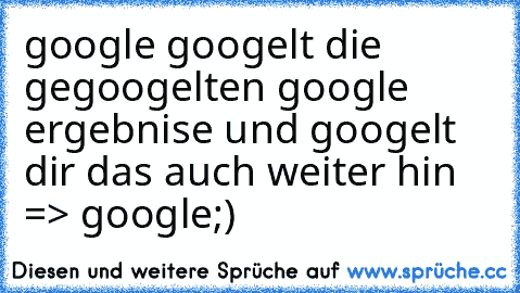 google googelt die gegoogelten google ergebnise und googelt dir das auch weiter hin => google
;)